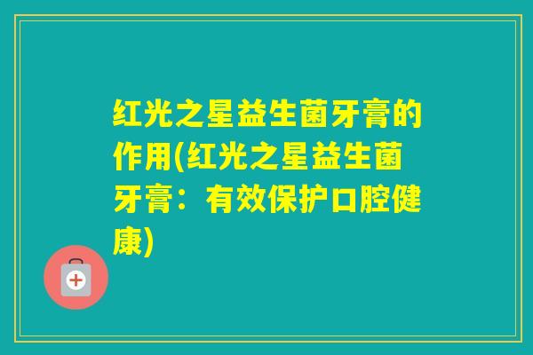 红光之星益生菌牙膏的作用(红光之星益生菌牙膏：有效保护口腔健康)