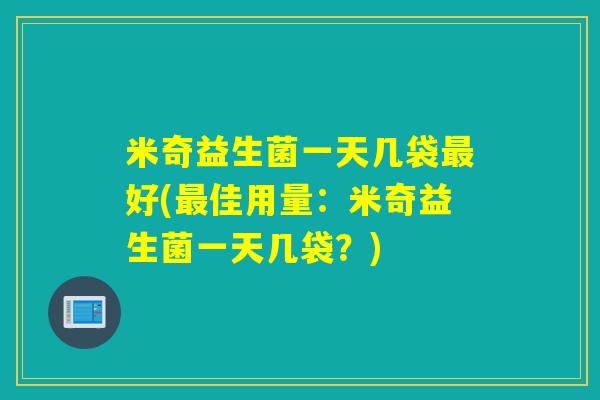 米奇益生菌一天几袋好(佳用量：米奇益生菌一天几袋？)
