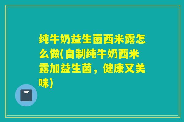 纯牛奶益生菌西米露怎么做(自制纯牛奶西米露加益生菌，健康又美味)