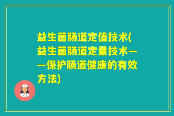 益生菌肠道定值技术(益生菌肠道定量技术——保护肠道健康的有效方法)