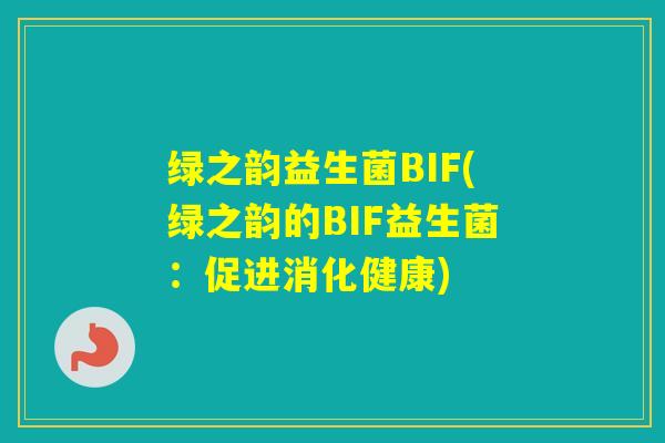 绿之韵益生菌BIF(绿之韵的BIF益生菌：促进消化健康)