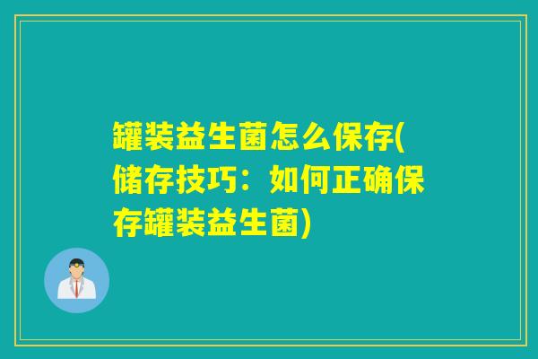 罐装益生菌怎么保存(储存技巧：如何正确保存罐装益生菌)