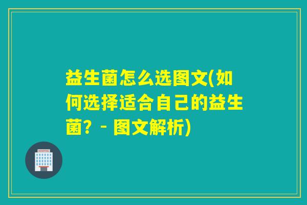 益生菌怎么选图文(如何选择适合自己的益生菌？- 图文解析)