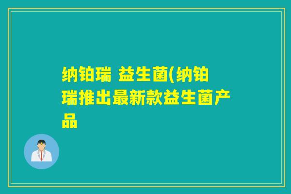 纳铂瑞 益生菌(纳铂瑞推出新款益生菌产品