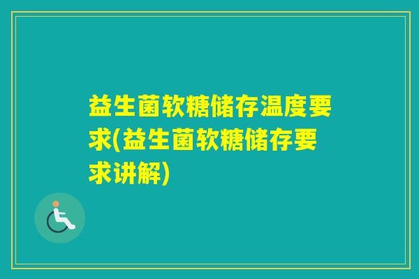 益生菌软糖储存温度要求(益生菌软糖储存要求讲解)
