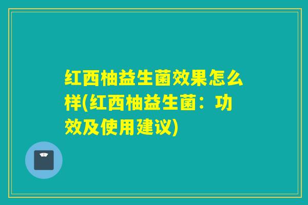 红西柚益生菌效果怎么样(红西柚益生菌：功效及使用建议)