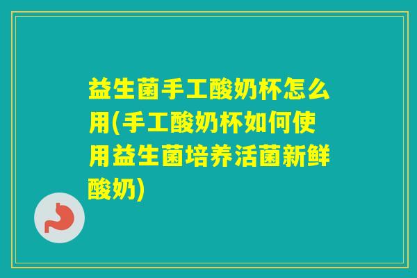 益生菌手工酸奶杯怎么用(手工酸奶杯如何使用益生菌培养活菌新鲜酸奶)