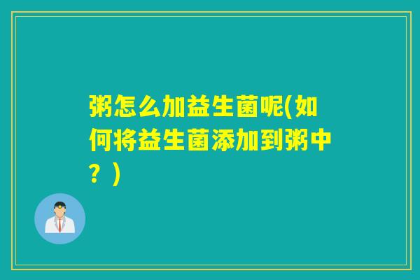 粥怎么加益生菌呢(如何将益生菌添加到粥中？)