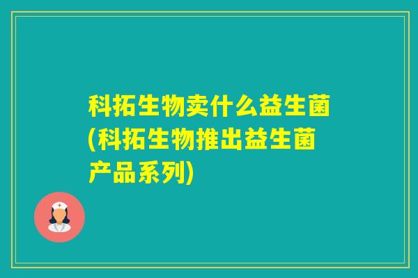 科拓生物卖什么益生菌(科拓生物推出益生菌产品系列)