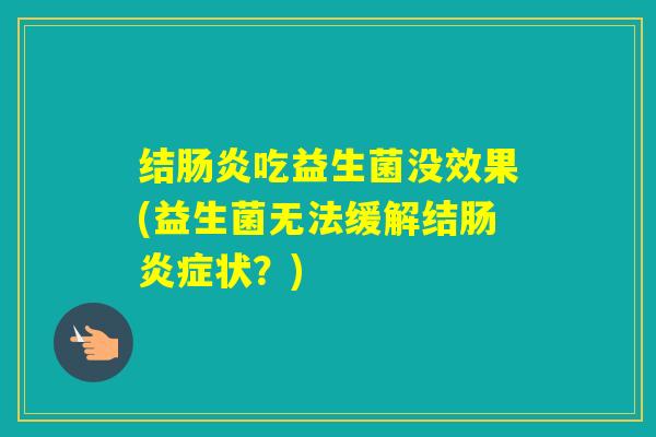 结吃益生菌没效果(益生菌无法缓解结症状？)