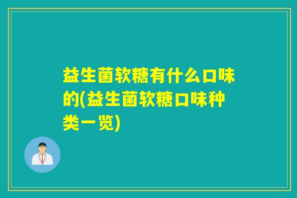 益生菌软糖有什么口味的(益生菌软糖口味种类一览)