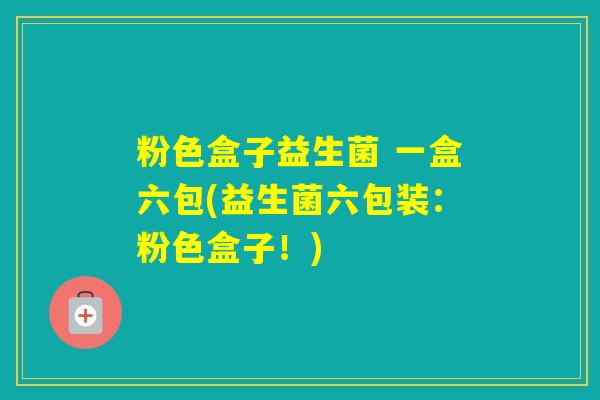 粉色盒子益生菌 一盒六包(益生菌六包装：粉色盒子！)