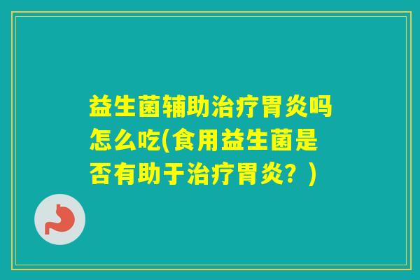 益生菌辅助吗怎么吃(食用益生菌是否有助于？)