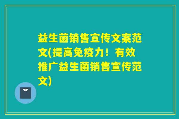 益生菌销售宣传文案范文(提高力！有效推广益生菌销售宣传范文)