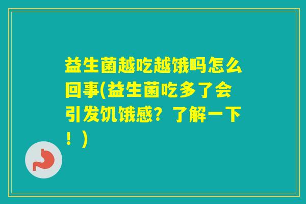 益生菌越吃越饿吗怎么回事(益生菌吃多了会引发饥饿感？了解一下！)