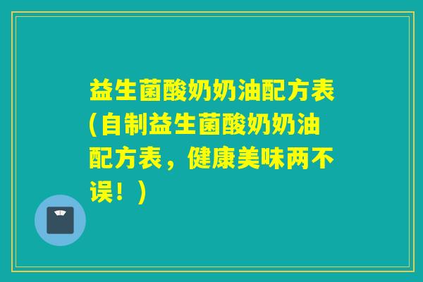 益生菌酸奶奶油配方表(自制益生菌酸奶奶油配方表，健康美味两不误！)