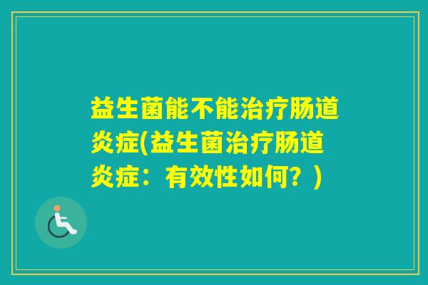 益生菌能不能肠道(益生菌肠道:有效性如何?) 益生菌能不能肠道(益生菌肠道:有效性如何?)