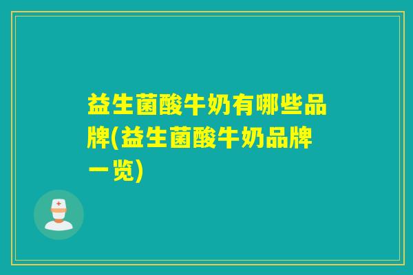 益生菌酸牛奶有哪些品牌(益生菌酸牛奶品牌一览)