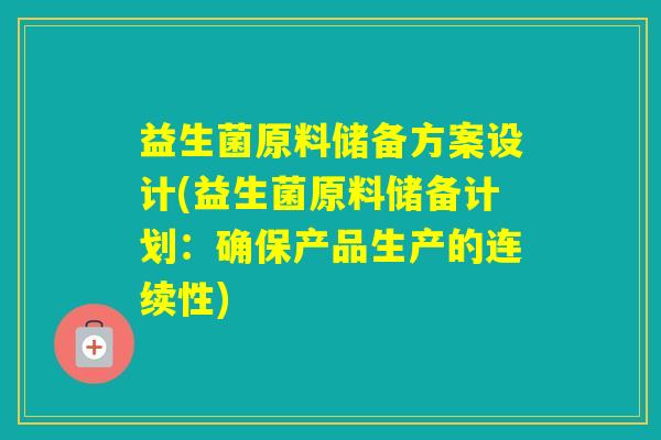 益生菌原料储备方案设计(益生菌原料储备计划：确保产品生产的连续性)