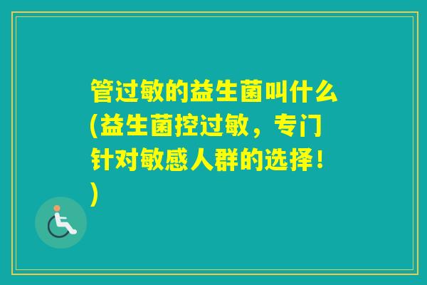 管的益生菌叫什么(益生菌控，专门针对敏感人群的选择！)