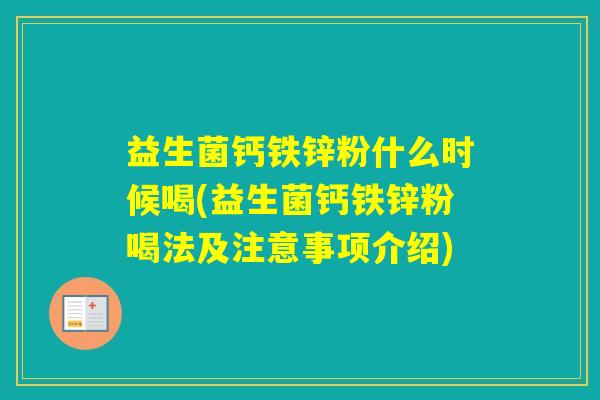 益生菌钙铁锌粉什么时候喝(益生菌钙铁锌粉喝法及注意事项介绍) 益生菌钙铁锌粉什么时候喝(益生菌钙铁锌粉喝法及注意事项介绍)