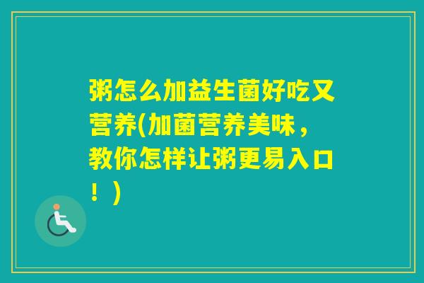 粥怎么加益生菌好吃又营养(加菌营养美味,教你怎样让粥更易入口!) 粥怎么加益生菌好吃又营养(加菌营养美味,教你怎样让粥更易入口!)