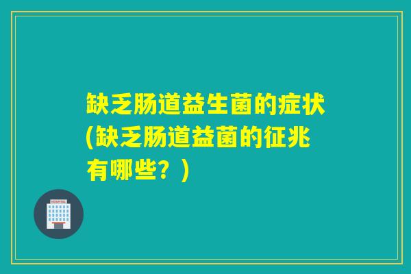 缺乏肠道益生菌的症状(缺乏肠道益菌的征兆有哪些?) 缺乏肠道益生菌的症状(缺乏肠道益菌的征兆有哪些?)