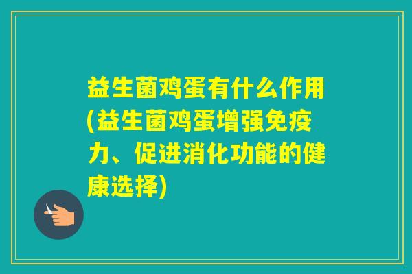 益生菌鸡蛋有什么作用(益生菌鸡蛋增强力、促进消化功能的健康选择) 益生菌鸡蛋有什么作用(益生菌鸡蛋增强力、促进消化功能的健康选择)