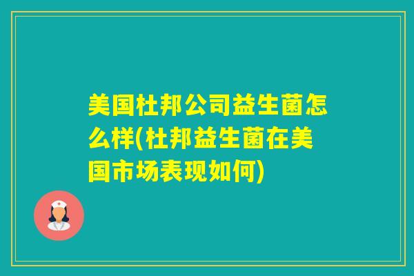 美国杜邦公司益生菌怎么样(杜邦益生菌在美国市场表现如何)