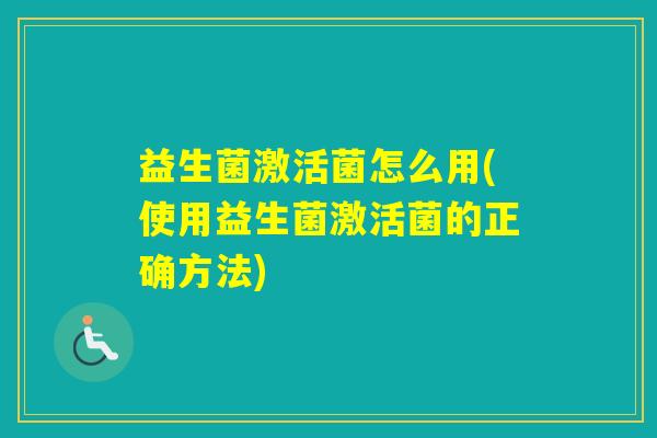 益生菌激活菌怎么用(使用益生菌激活菌的正确方法)
