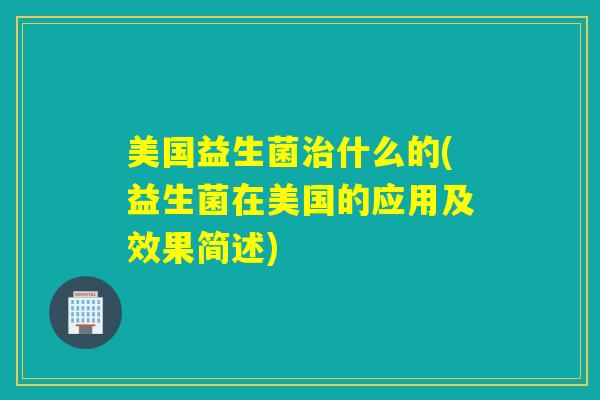 美国益生菌什么的(益生菌在美国的应用及效果简述)