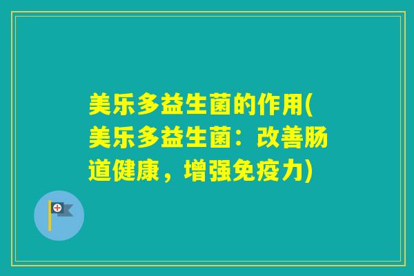 美乐多益生菌的作用(美乐多益生菌:改善肠道健康,增强力) 美乐多益生菌的作用(美乐多益生菌:改善肠道健康,增强力)