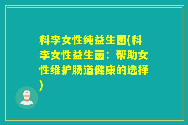 科李女性纯益生菌(科李女性益生菌：帮助女性维护肠道健康的选择)