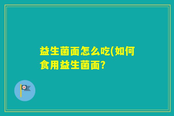 益生菌面怎么吃(如何食用益生菌面? 益生菌面怎么吃(如何食用益生菌面?