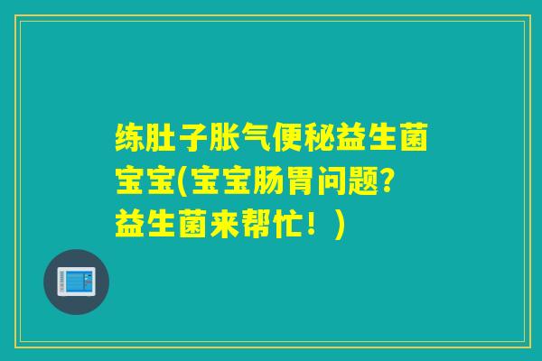 练肚子益生菌宝宝(宝宝肠胃问题？益生菌来帮忙！)