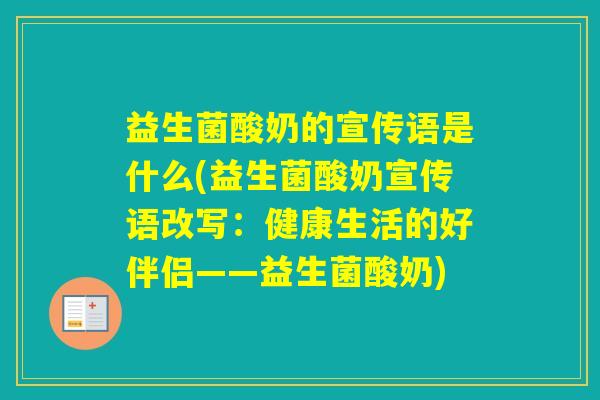 益生菌酸奶的宣传语是什么(益生菌酸奶宣传语改写：健康生活的好伴侣——益生菌酸奶)