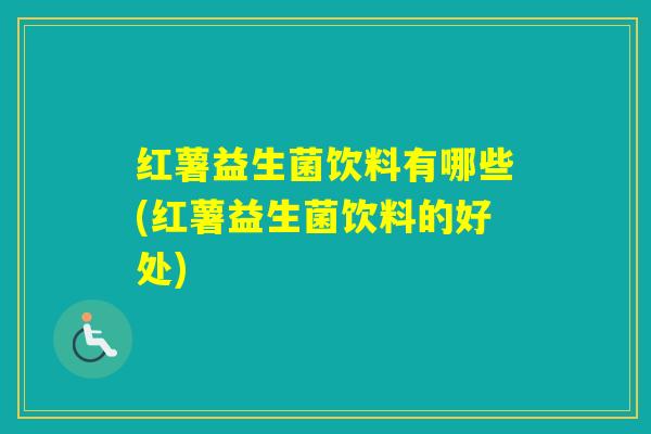 红薯益生菌饮料有哪些(红薯益生菌饮料的好处)