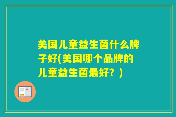 美国儿童益生菌什么牌子好(美国哪个品牌的儿童益生菌好？)