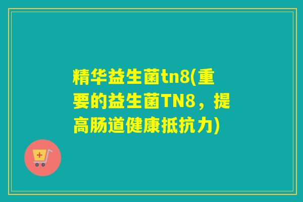 精华益生菌tn8(重要的益生菌TN8，提高肠道健康)