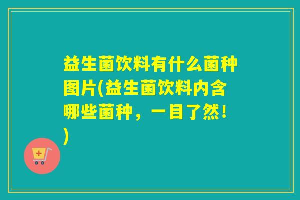 益生菌饮料有什么菌种图片(益生菌饮料内含哪些菌种，一目了然！)