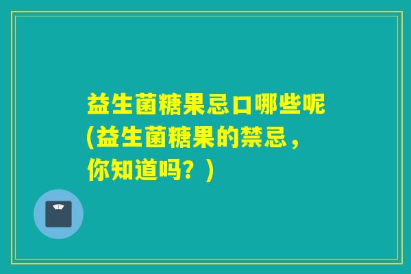 益生菌糖果忌口哪些呢(益生菌糖果的禁忌，你知道吗？)