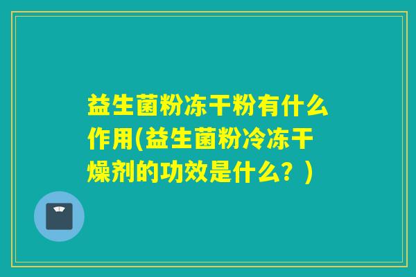 益生菌粉冻干粉有什么作用(益生菌粉冷冻干燥剂的功效是什么?) 益生菌粉冻干粉有什么作用(益生菌粉冷冻干燥剂的功效是什么?)