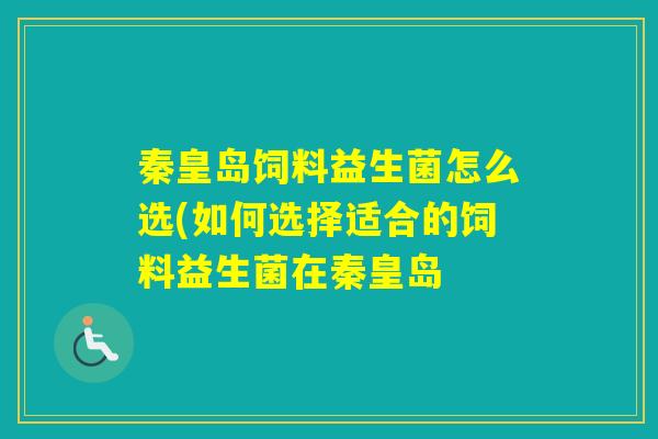 秦皇岛饲料益生菌怎么选(如何选择适合的饲料益生菌在秦皇岛