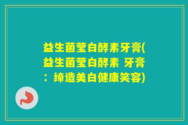 益生菌莹白酵素牙膏(益生菌莹白酵素 牙膏：缔造美白健康笑容)