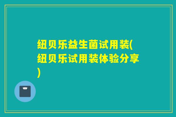 纽贝乐益生菌试用装(纽贝乐试用装体验分享)