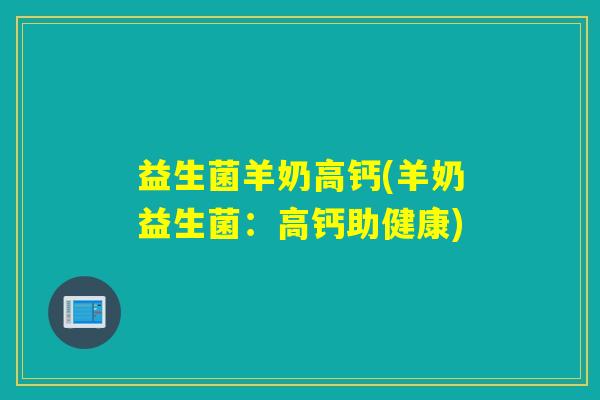 益生菌羊奶高钙(羊奶益生菌：高钙助健康)