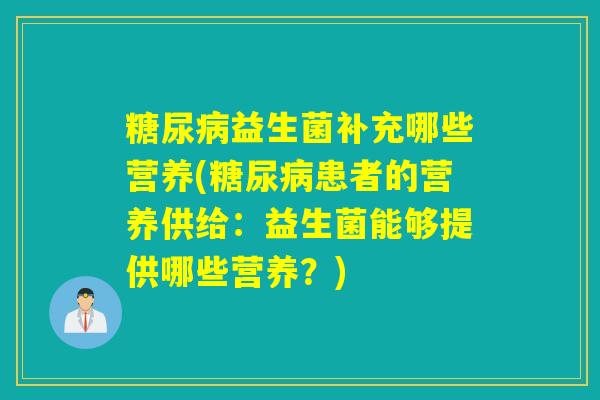 益生菌补充哪些营养(患者的营养供给：益生菌能够提供哪些营养？)