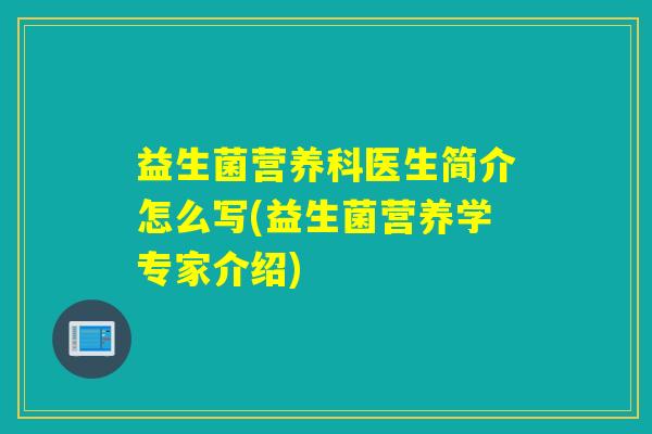 益生菌营养科医生简介怎么写(益生菌营养学专家介绍)