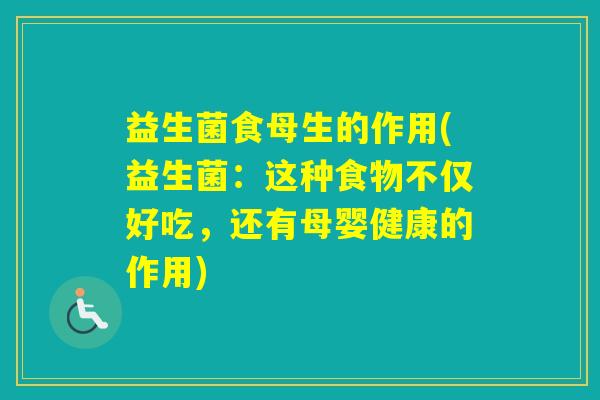 益生菌食母生的作用(益生菌：这种食物不仅好吃，还有母婴健康的作用)