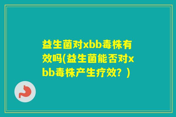 益生菌对xbb毒株有效吗(益生菌能否对xbb毒株产生疗效？)
